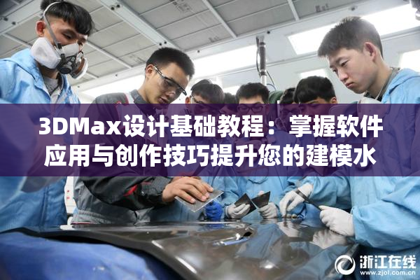 3DMax设计基础教程：掌握软件应用与创作技巧提升您的建模水平