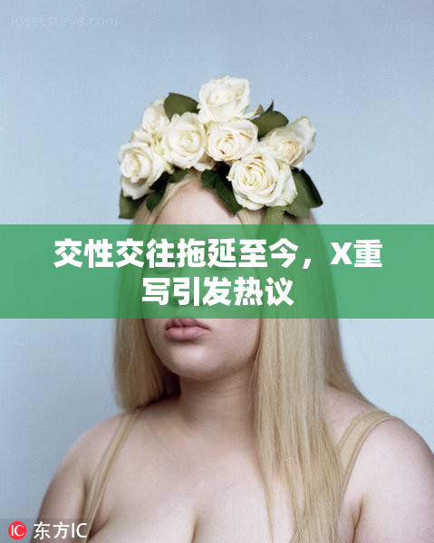交性交往拖延至今，X重写引发热议