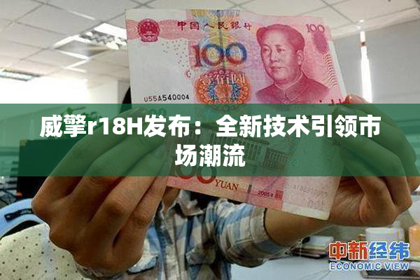 威擎r18H发布：全新技术引领市场潮流