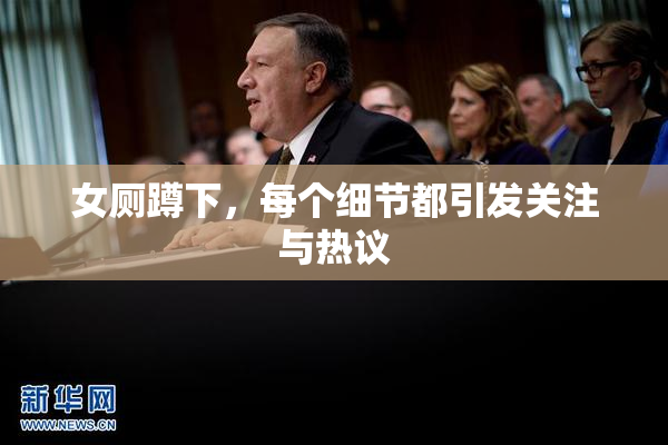 女厕蹲下，每个细节都引发关注与热议