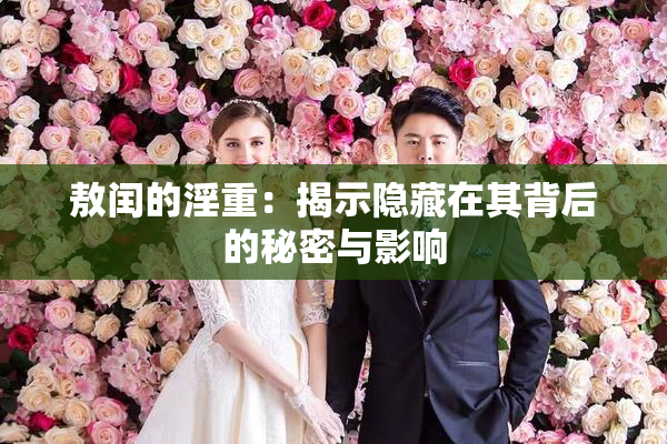 敖闰的淫重：揭示隐藏在其背后的秘密与影响