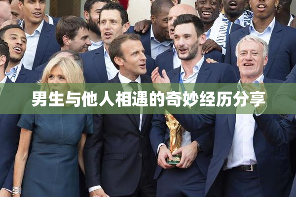 男生与他人相遇的奇妙经历分享