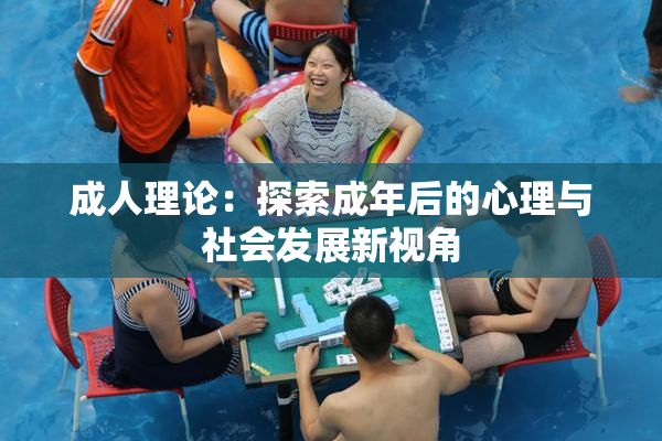 成人理论：探索成年后的心理与社会发展新视角