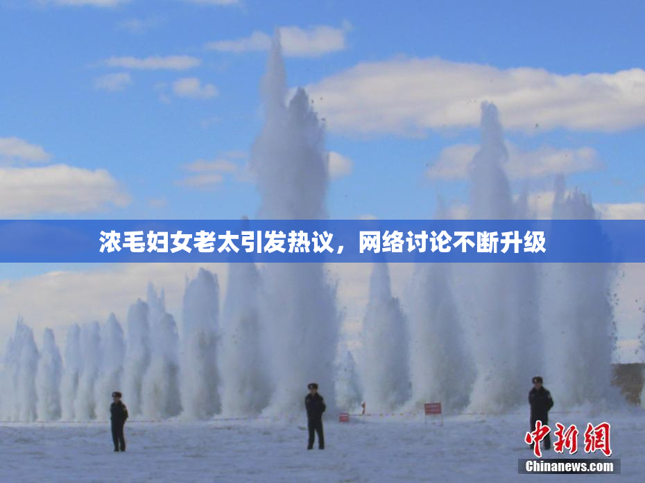 浓毛妇女老太引发热议，网络讨论不断升级