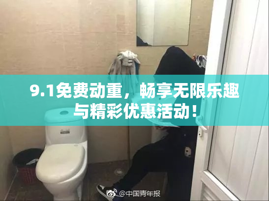 9.1免费动重，畅享无限乐趣与精彩优惠活动！