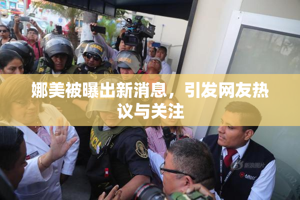 娜美被曝出新消息，引发网友热议与关注