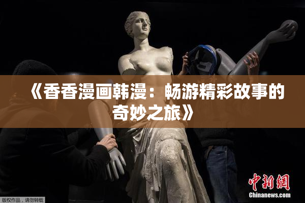 《香香漫画韩漫：畅游精彩故事的奇妙之旅》