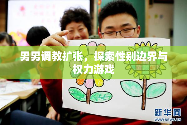 男男调教扩张，探索性别边界与权力游戏