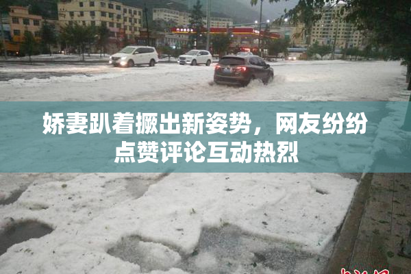 娇妻趴着撅出新姿势，网友纷纷点赞评论互动热烈