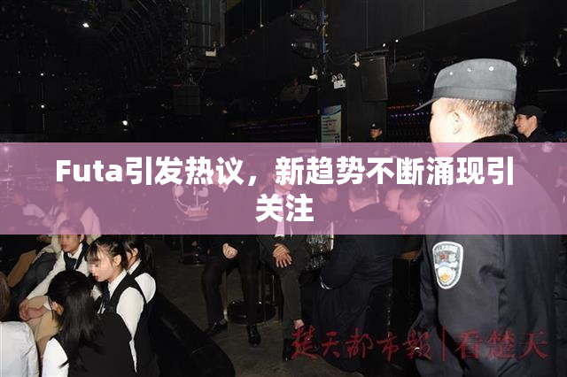 Futa引发热议，新趋势不断涌现引关注