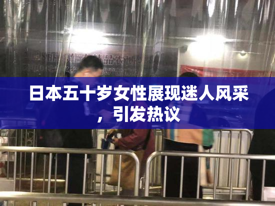 日本五十岁女性展现迷人风采，引发热议