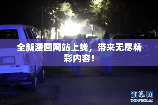 全新漫画网站上线，带来无尽精彩内容！