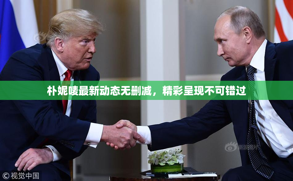 朴妮唛最新动态无删减，精彩呈现不可错过