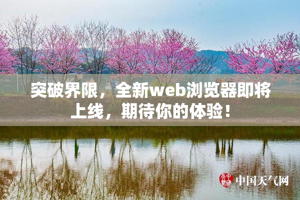 突破界限，全新web浏览器即将上线，期待你的体验！