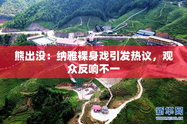 熊出没：纳雅裸身戏引发热议，观众反响不一
