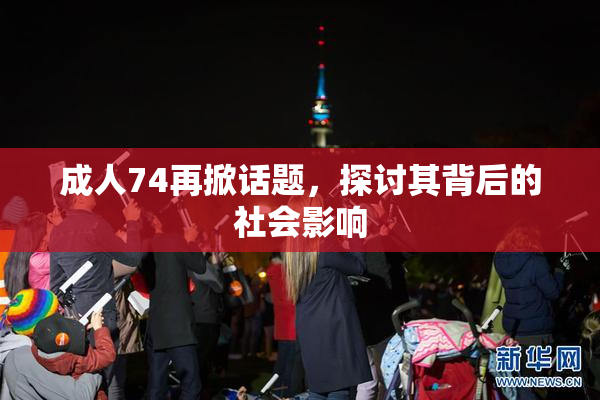 成人74再掀话题，探讨其背后的社会影响
