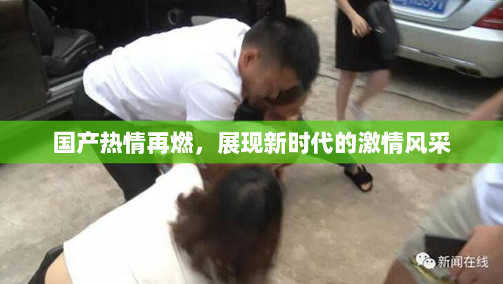 国产热情再燃，展现新时代的激情风采