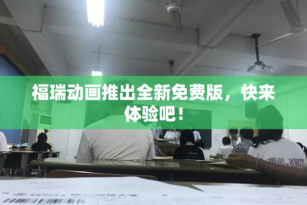 福瑞动画推出全新免费版，快来体验吧！