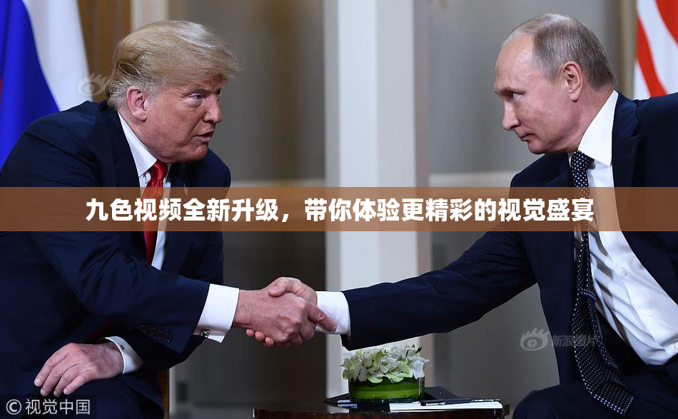 九色视频全新升级，带你体验更精彩的视觉盛宴