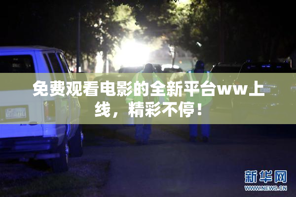 免费观看电影的全新平台ww上线，精彩不停！
