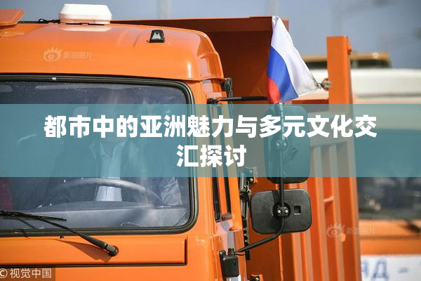 都市中的亚洲魅力与多元文化交汇探讨