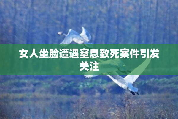 女人坐脸遭遇窒息致死案件引发关注