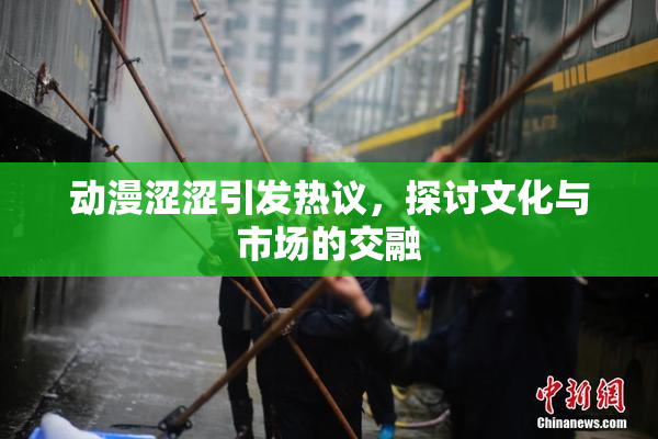 动漫涩涩引发热议，探讨文化与市场的交融