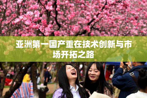 亚洲第一国产重在技术创新与市场开拓之路