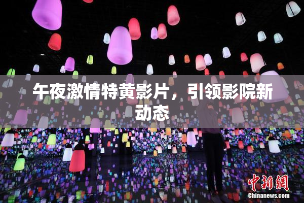 午夜激情特黄影片，引领影院新动态