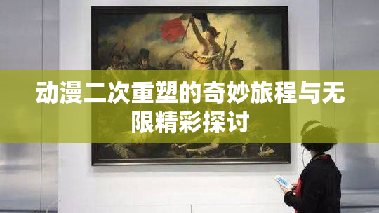 动漫二次重塑的奇妙旅程与无限精彩探讨