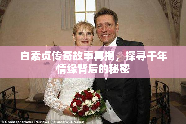 白素贞传奇故事再揭，探寻千年情缘背后的秘密