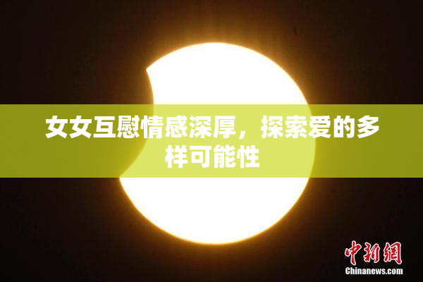 女女互慰情感深厚，探索爱的多样可能性