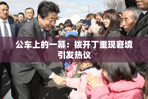 公车上的一幕：拨开丁重现窘境引发热议