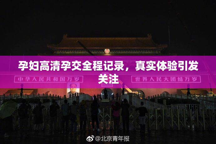 孕妇高清孕交全程记录，真实体验引发关注