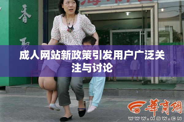 成人网站新政策引发用户广泛关注与讨论