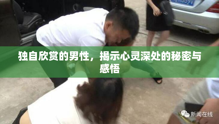 独自欣赏的男性，揭示心灵深处的秘密与感悟