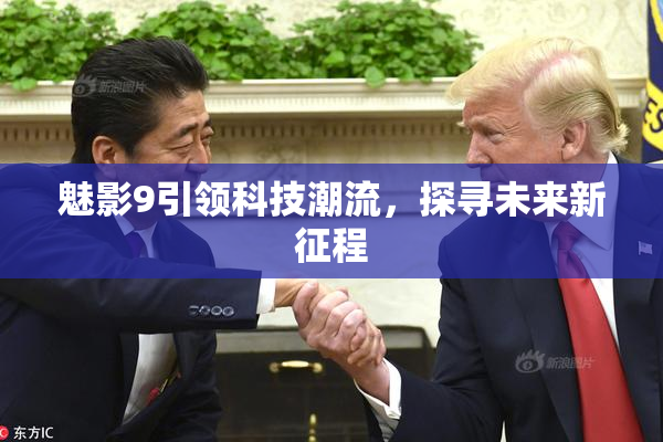 魅影9引领科技潮流，探寻未来新征程