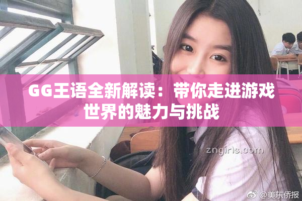 GG王语全新解读：带你走进游戏世界的魅力与挑战