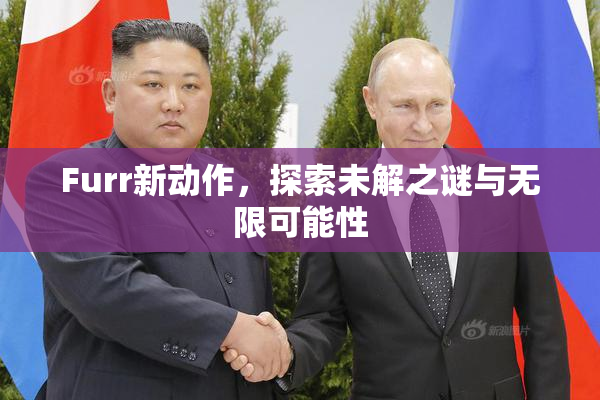 Furr新动作，探索未解之谜与无限可能性
