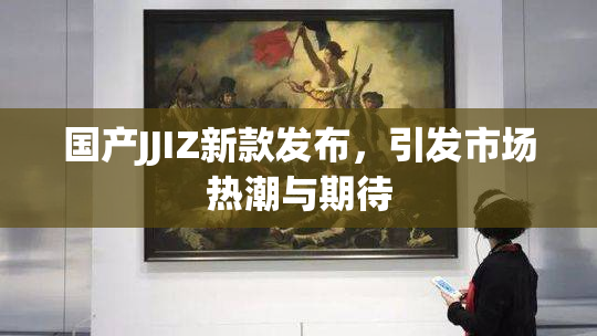 国产JJIZ新款发布，引发市场热潮与期待