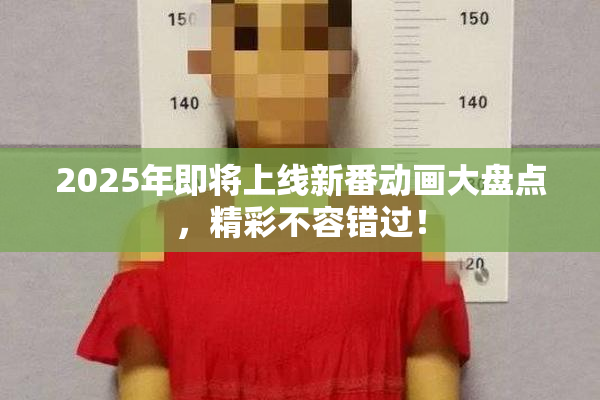 2025年即将上线新番动画大盘点，精彩不容错过！