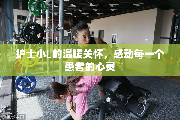 护士小婬的温暖关怀，感动每一个患者的心灵