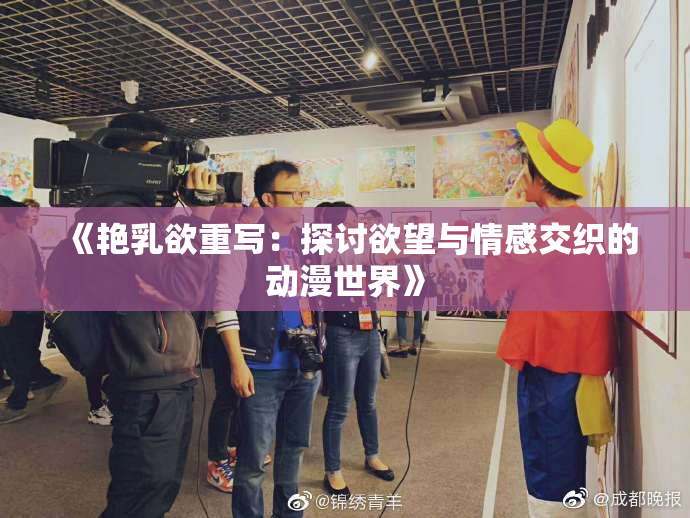 《艳乳欲重写：探讨欲望与情感交织的动漫世界》
