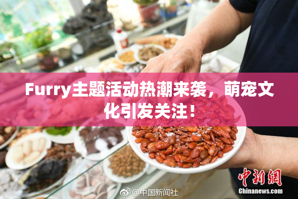 Furry主题活动热潮来袭，萌宠文化引发关注！