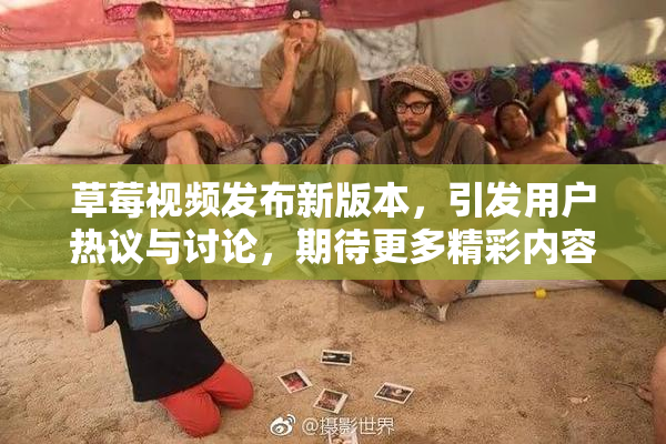 草莓视频发布新版本，引发用户热议与讨论，期待更多精彩内容！