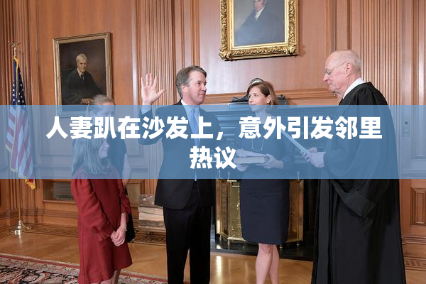 人妻趴在沙发上，意外引发邻里热议