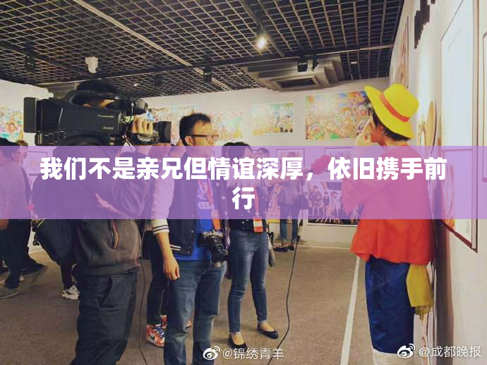 我们不是亲兄但情谊深厚，依旧携手前行