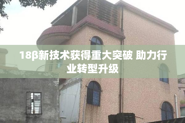 18β新技术获得重大突破 助力行业转型升级