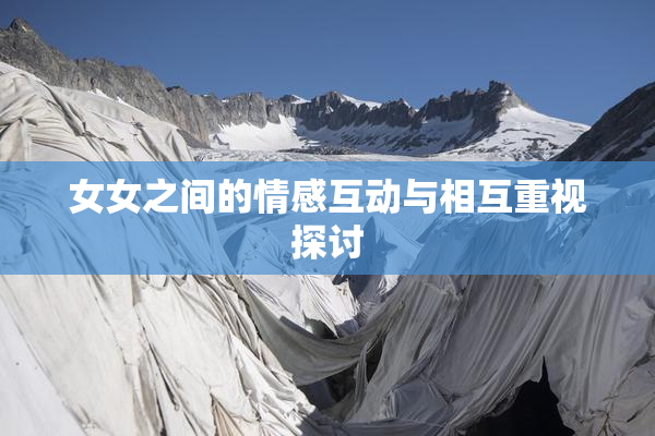 女女之间的情感互动与相互重视探讨