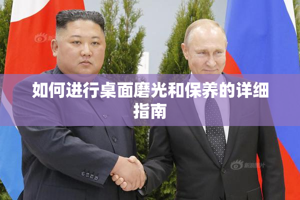 如何进行桌面磨光和保养的详细指南